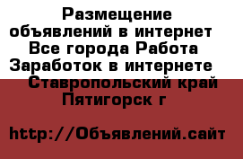 «Размещение объявлений в интернет» - Все города Работа » Заработок в интернете   . Ставропольский край,Пятигорск г.